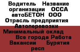 Водитель › Название организации ­ ОССА-автоБЕТОН, ООО › Отрасль предприятия ­ Автоперевозки › Минимальный оклад ­ 40 000 - Все города Работа » Вакансии   . Бурятия респ.